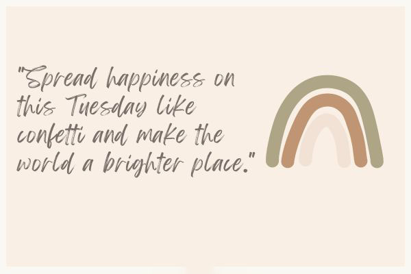 Spread happiness on this Tuesday like confetti and make the world a brighter place