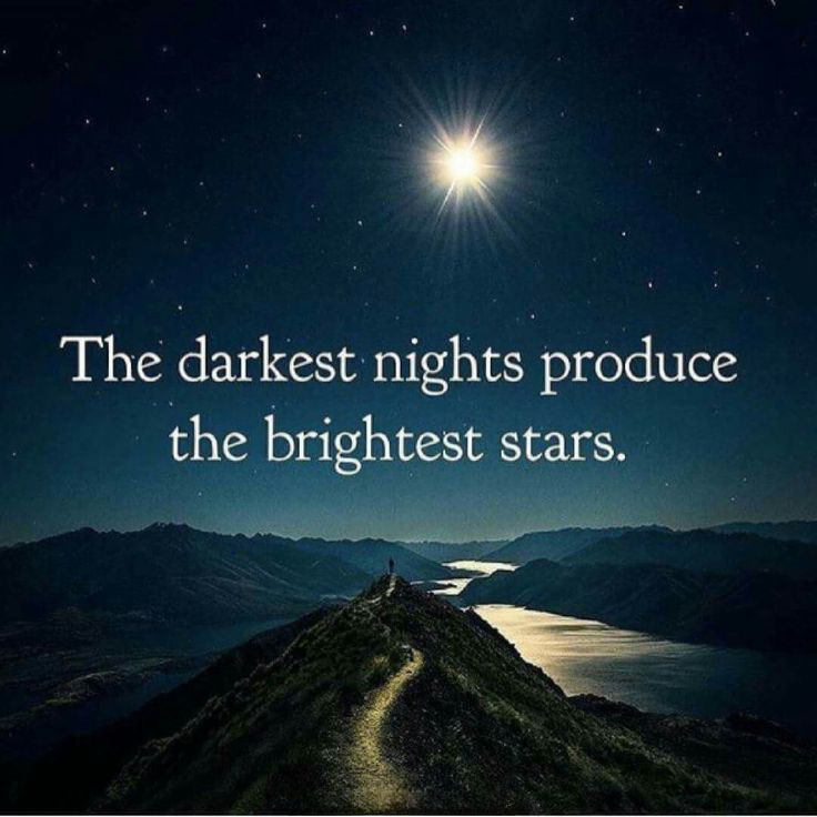 The darkest nights produce the brightest stars