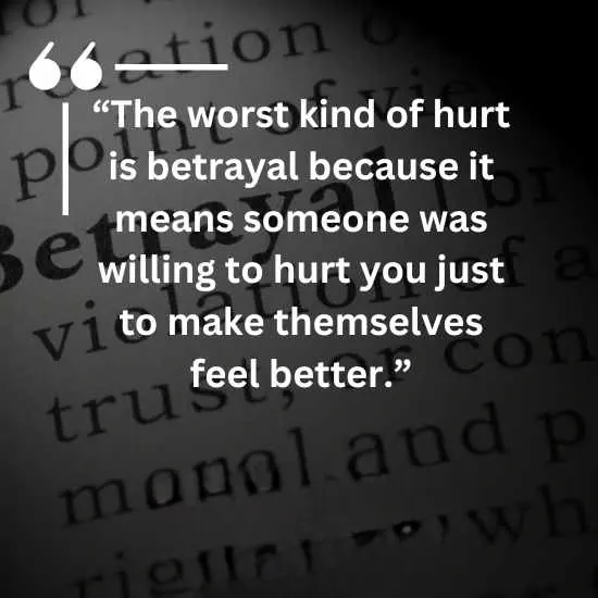 The worst kind of hurt is betrayal because it means someone was willing to hurt you just to make themselves feel better