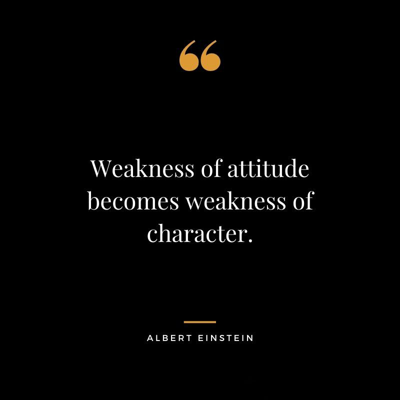 Weakness of attitude becomes weakness of character. Albert Einstein