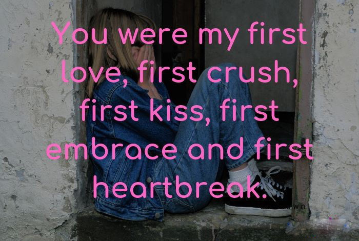 You were my first love first crush first kiss first embrace and first heartbreak