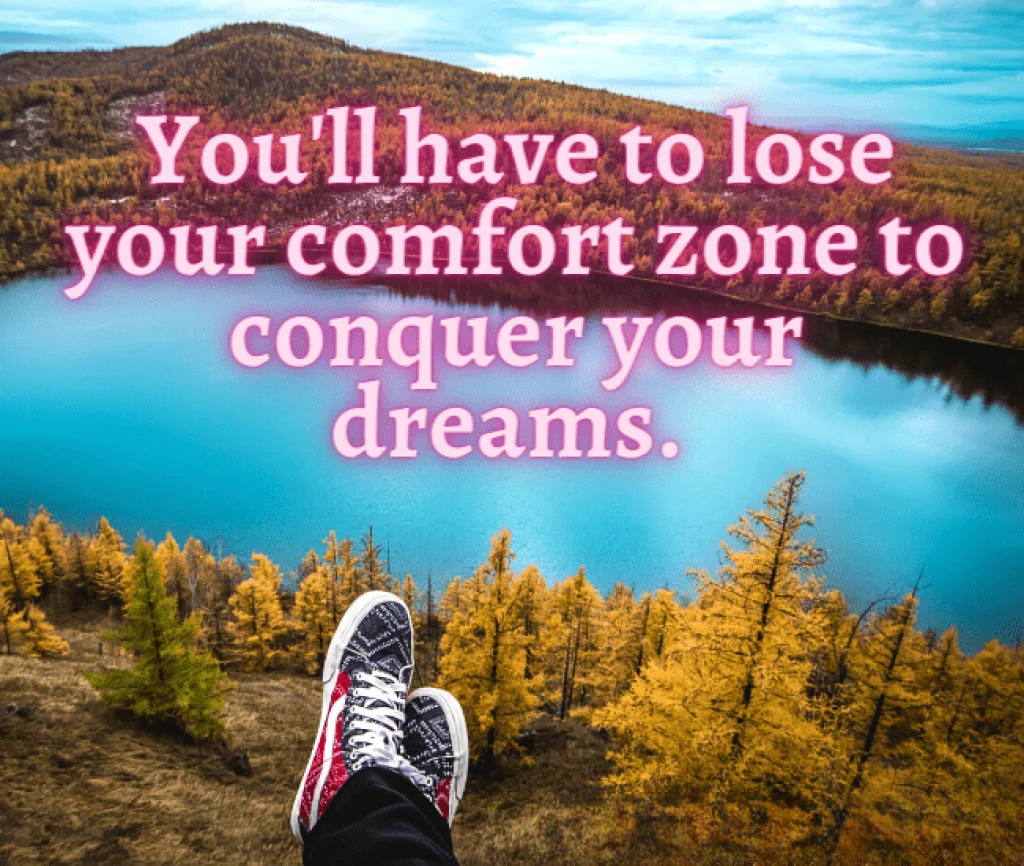 Youll have to lose your comfort zone to conquer your dreams
