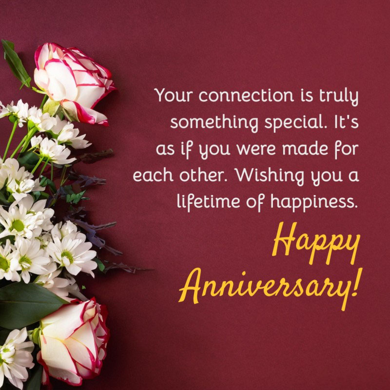 your connection is truly something special its as if you were made for each other wishing you a lifetime of happiness happy anniversary