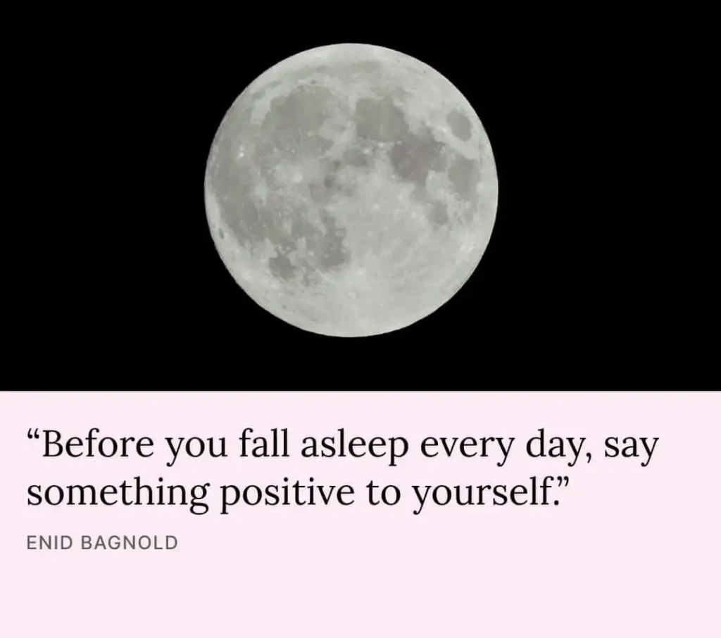 Before you fall asleep every day say something positive to yourself ENID BAGNOLD