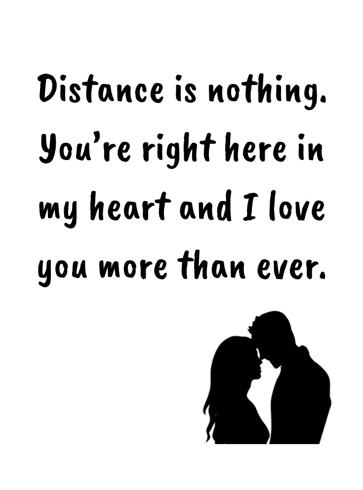 Distance is nothing. Youre right here in my heart and I love you more than ever