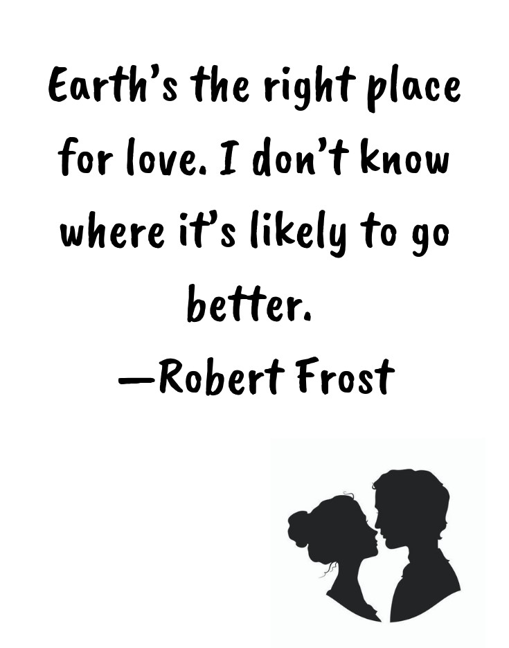 Earths the right place for love. I dont know where its likely to go better. —Robert Frost
