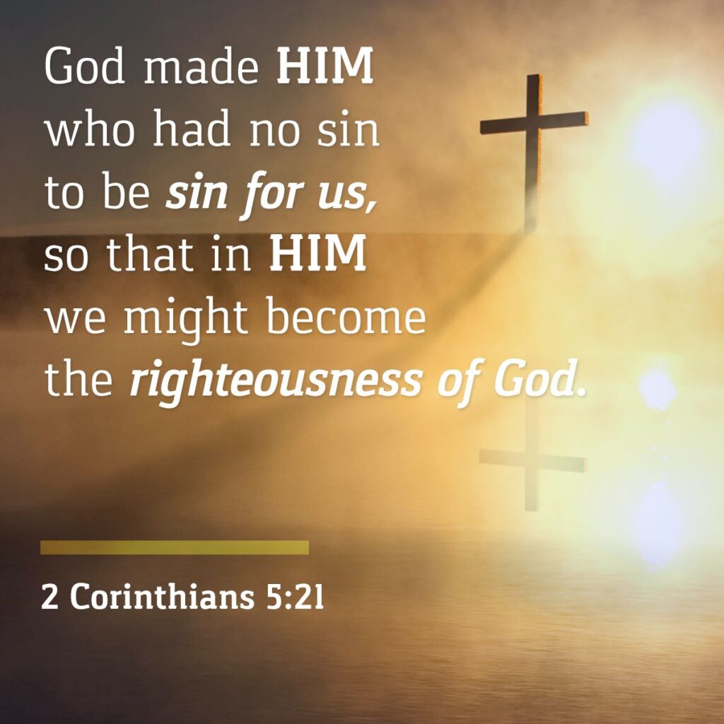God made him who had no sin to be sin for us so that in him we might become the righteousness of God