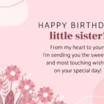 Happy Birthday Little Sister from my heart to yours. Im sending you the sweetest and most touching wishes on your special day