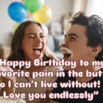 Happy Birthday to my favorite pain in the butt who I can’t live without! 🎂😂 Love you endlessly