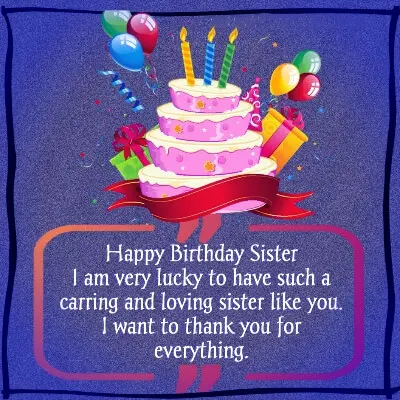 Happy birthday sister. I am very lucky to have such a caring and loving sister like you. I want to thank you for everything