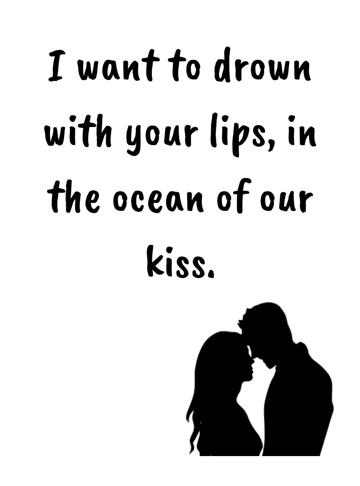 I want to drown with your lips in the ocean of our kiss