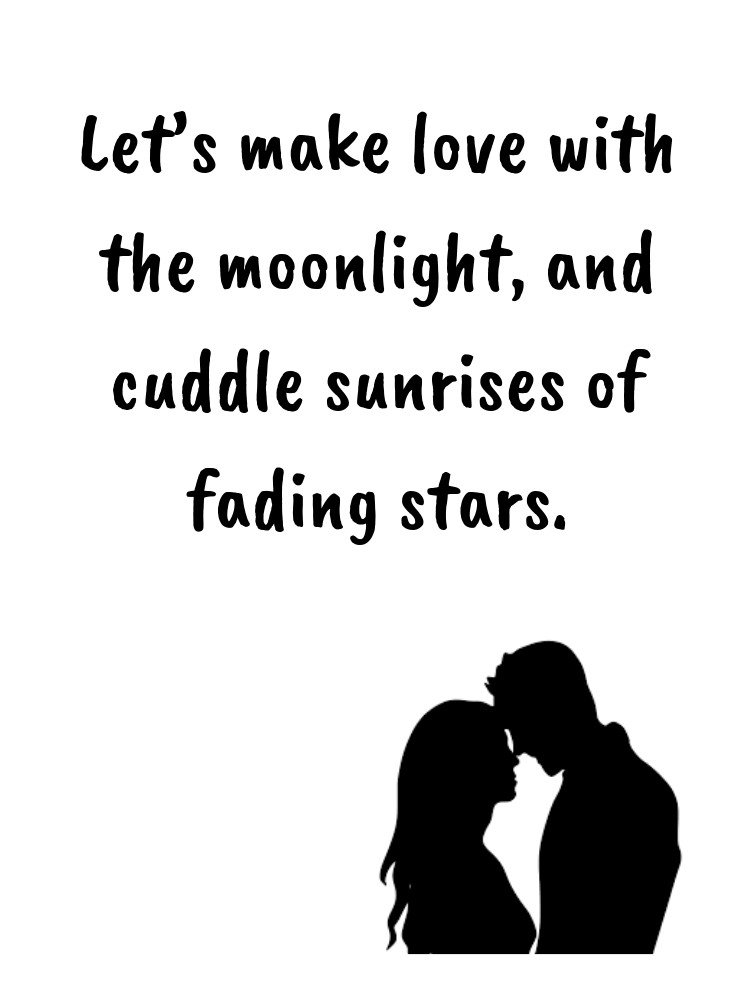 Lets make love with the moonlight and cuddle sunrises of fading stars