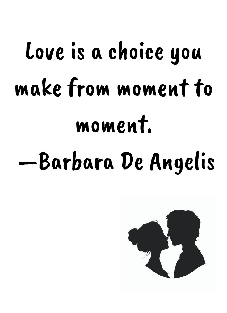 Love is a choice you make from moment to moment. —Barbara De Angelis
