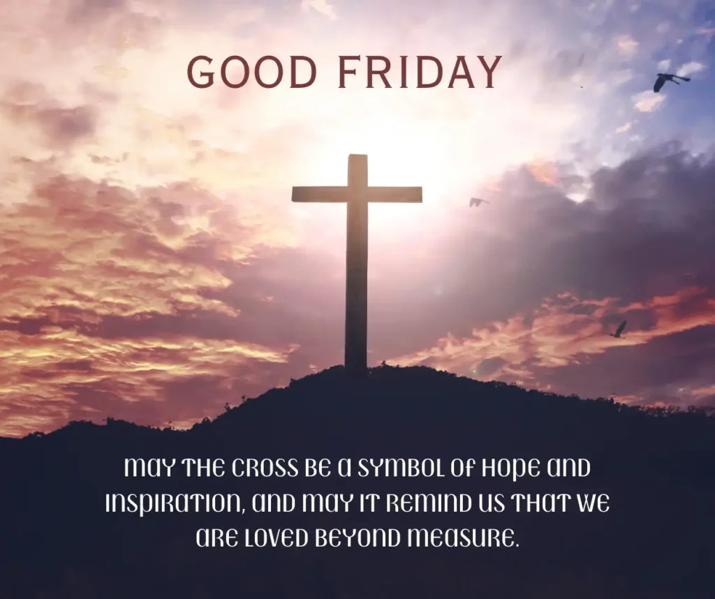 May the cross be a symbol of hope and inspiration and may it remind us that we are loved beyond measure