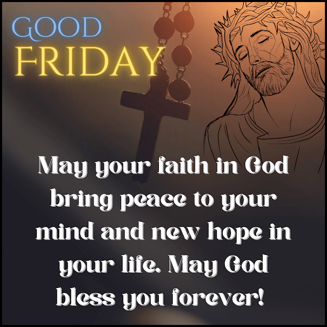 May your faith in God bring peace to your mind and new hope in your life. May God bless you forever Have a good Friday