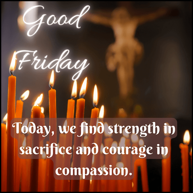 Today we find strength in sacrifice and courage in compassion. Good Friday