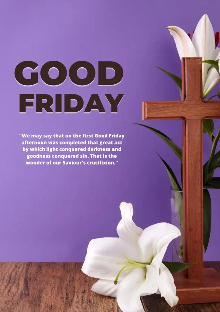 We may say that on the first Good Friday afternoon was completed that great act by which light conquered darkness and goodness conquered sin. That is the wonder of our Saviours crucifixion