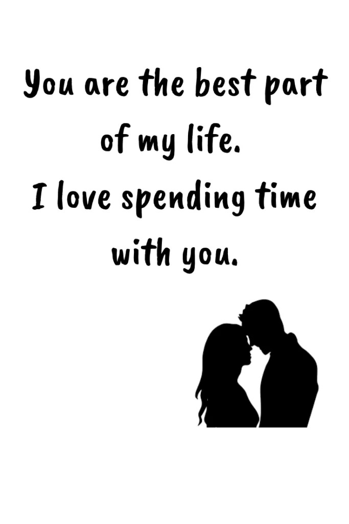 You are the best part of my life. I love spending time with you