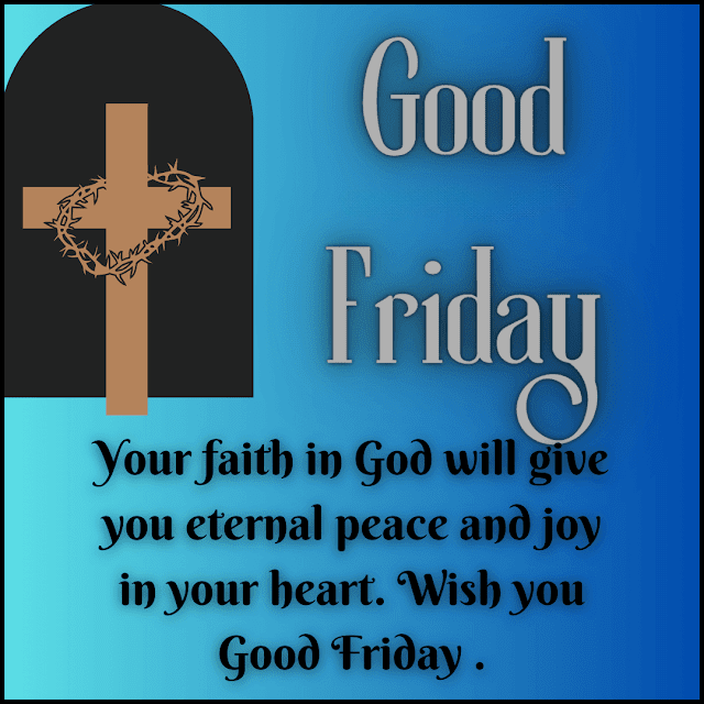 Your faith in God will give you eternal peace and joy in your heart. Wish you Good Friday. Good Friday