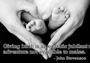 Giving birth is an eschatic jubilent adventure not available to males