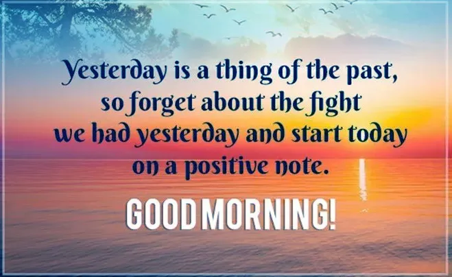 Yesterday is a thing of the past so forget about the fight we had yesterday and start today on a positive note. GOod morning image
