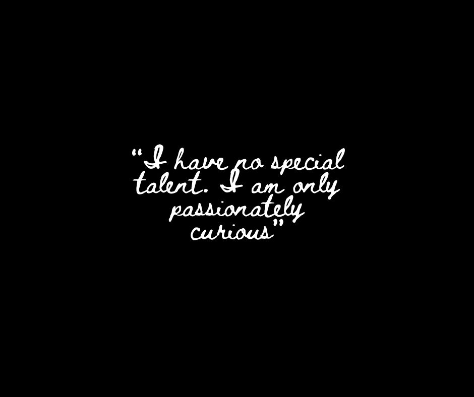 I have no special talent. I am only passionately curious