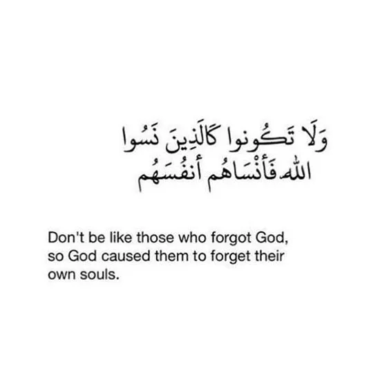 Don’t be like those who forgot God, so God caused them to forget their own souls.