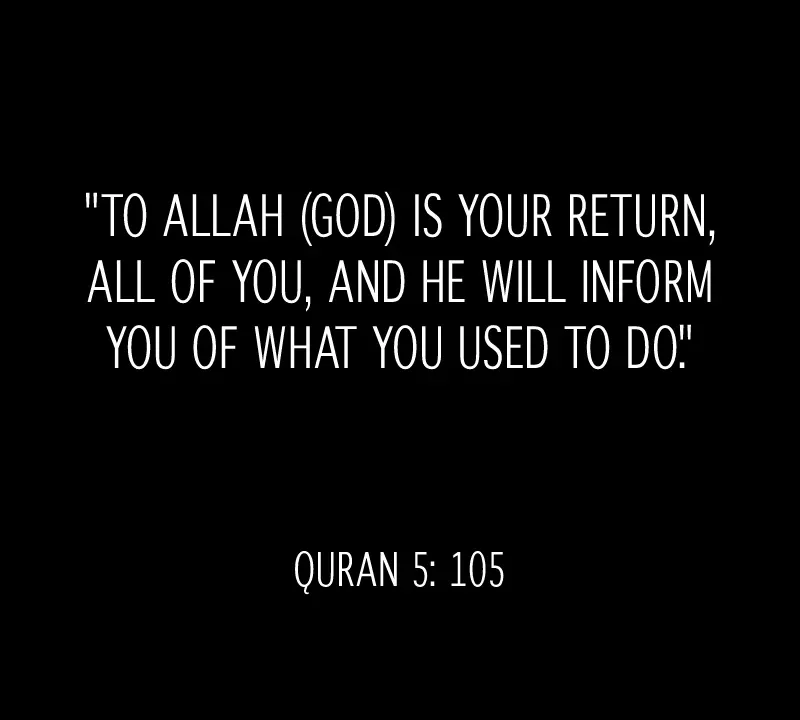 To Allah God is your return all of you and He will inform you of what you used to do. Quran 5 105