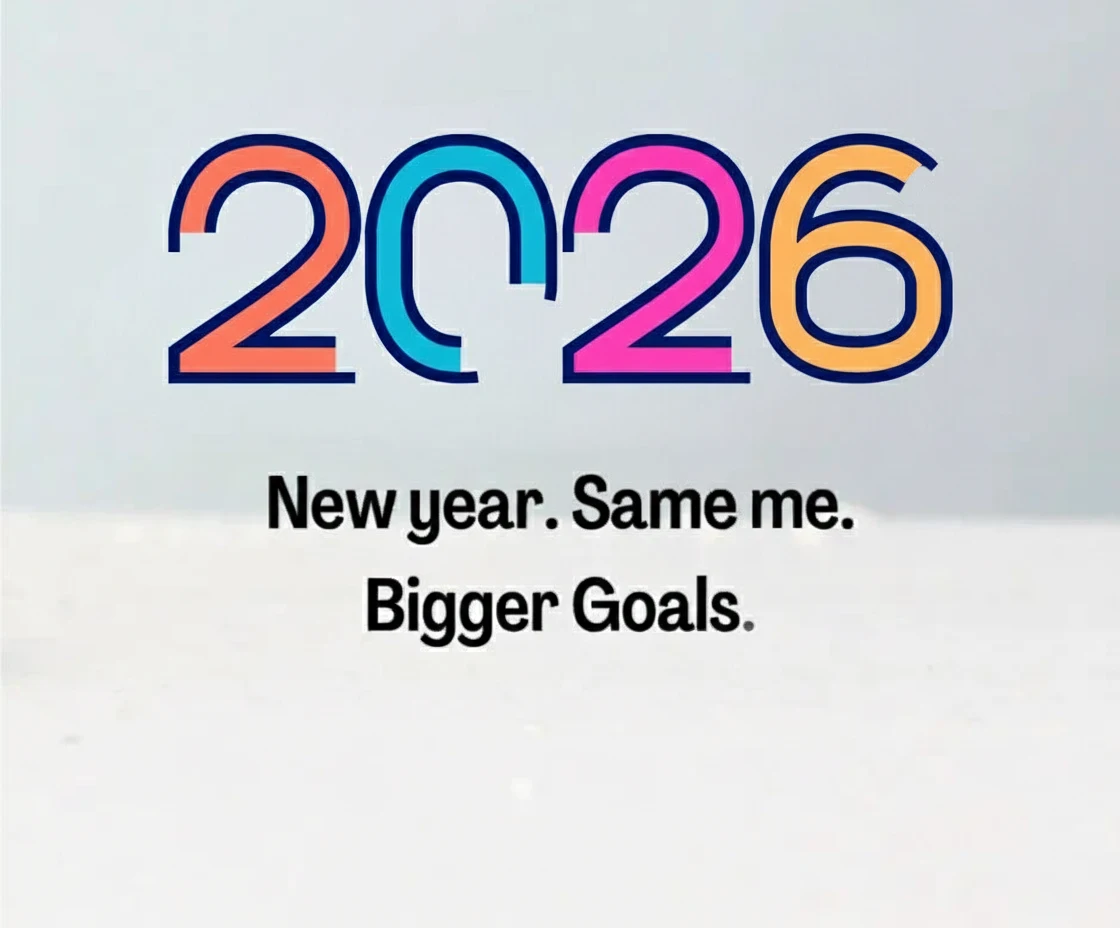 2026 New year. Same me. Bigger Goals.
