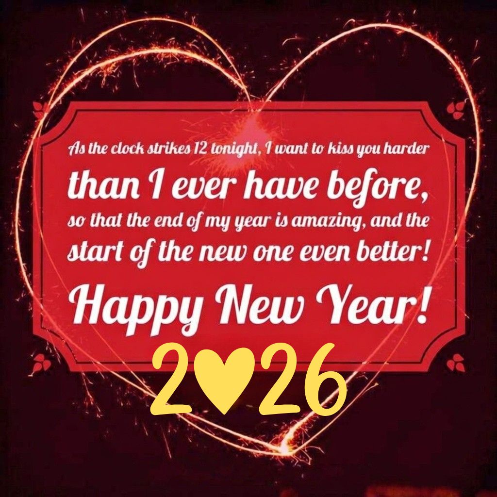 As the clock strikes 12 tonight, 1 want to kiss you harder than I ever have before, so that the end of my year is amazing, and the start of the new one even better! Happy New Year 2026!