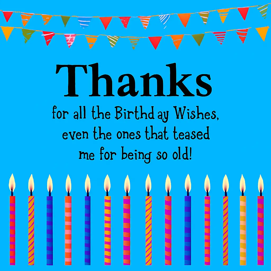 Thanks for all the Birthday Wishes, even the ones that teased me for being so old