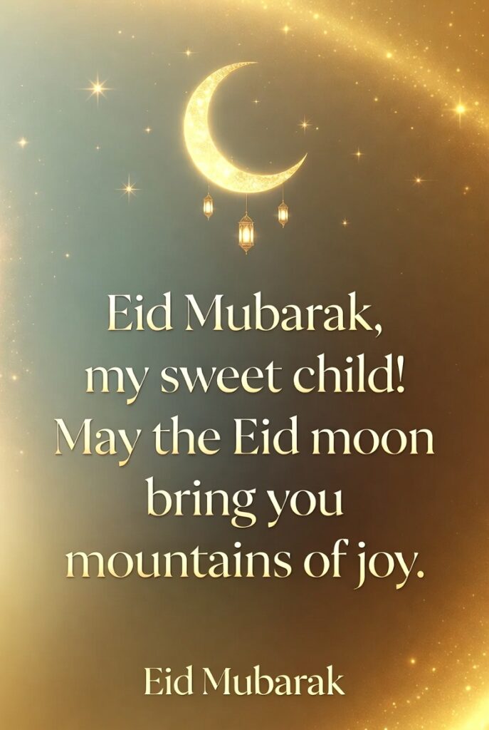 Eid Mubarak my sweet child! may the edi moon bring you mountains of joy