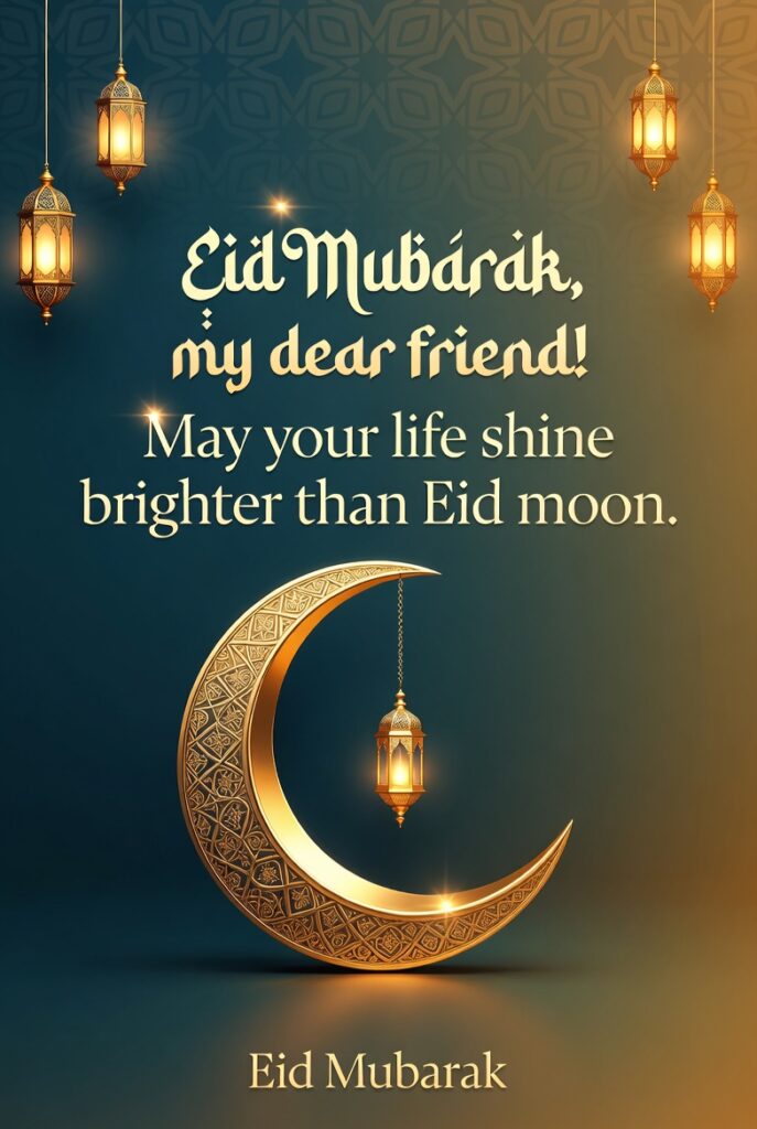 Eid mubarak my dear friend! may your life shine brighter than eid